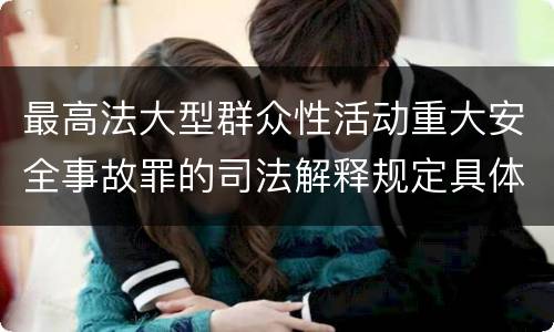 最高法大型群众性活动重大安全事故罪的司法解释规定具体是什么内容