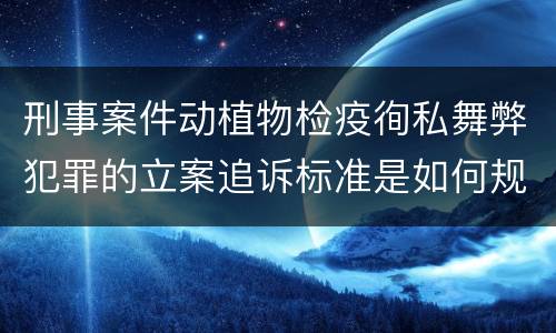 刑事案件动植物检疫徇私舞弊犯罪的立案追诉标准是如何规定