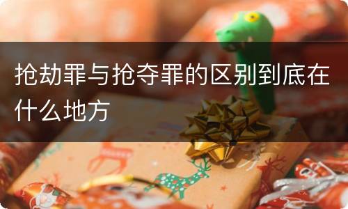 抢劫罪与抢夺罪的区别到底在什么地方
