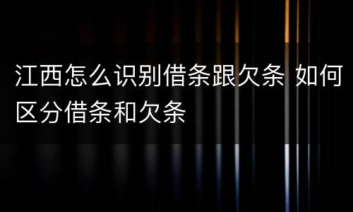 江西怎么识别借条跟欠条 如何区分借条和欠条