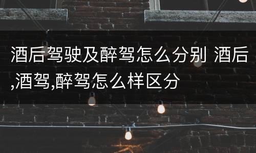 酒后驾驶及醉驾怎么分别 酒后,酒驾,醉驾怎么样区分