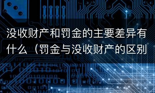 没收财产和罚金的主要差异有什么（罚金与没收财产的区别）