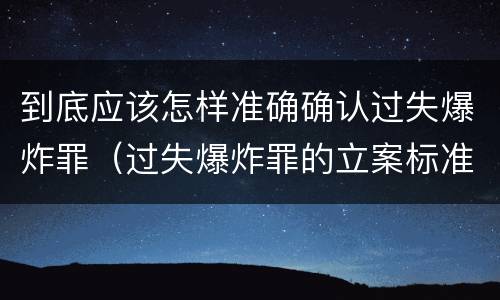 到底应该怎样准确确认过失爆炸罪（过失爆炸罪的立案标准）