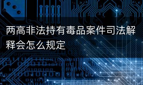 两高非法持有毒品案件司法解释会怎么规定