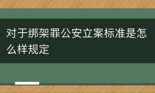 对于绑架罪公安立案标准是怎么样规定