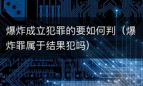 爆炸成立犯罪的要如何判（爆炸罪属于结果犯吗）