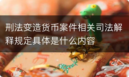 刑法变造货币案件相关司法解释规定具体是什么内容
