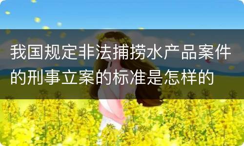 我国规定非法捕捞水产品案件的刑事立案的标准是怎样的