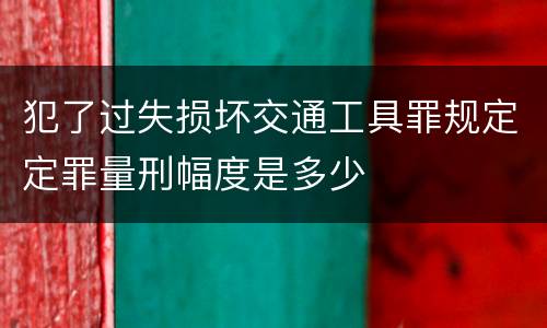 犯了过失损坏交通工具罪规定定罪量刑幅度是多少