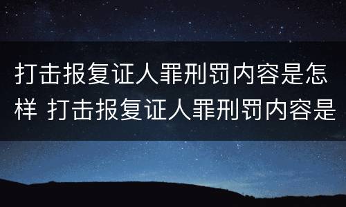 打击报复证人罪刑罚内容是怎样 打击报复证人罪刑罚内容是怎样的