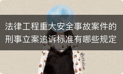 法律工程重大安全事故案件的刑事立案追诉标准有哪些规定