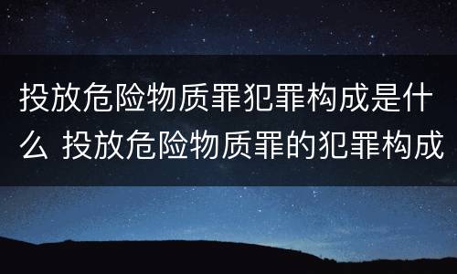 投放危险物质罪犯罪构成是什么 投放危险物质罪的犯罪构成