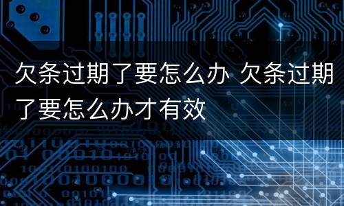 欠条过期了要怎么办 欠条过期了要怎么办才有效