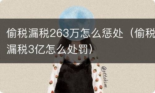 偷税漏税263万怎么惩处（偷税漏税3亿怎么处罚）