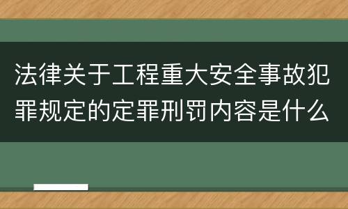 法律关于工程重大安全事故犯罪规定的定罪刑罚内容是什么