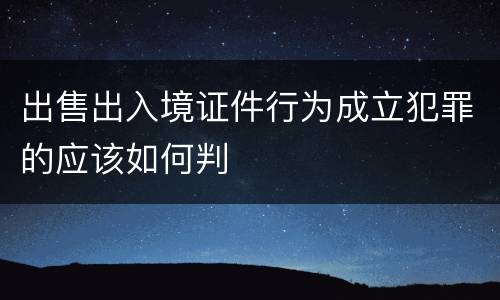 出售出入境证件行为成立犯罪的应该如何判
