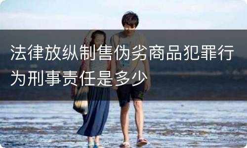 法律放纵制售伪劣商品犯罪行为刑事责任是多少