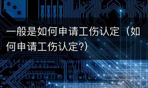 一般是如何申请工伤认定（如何申请工伤认定?）
