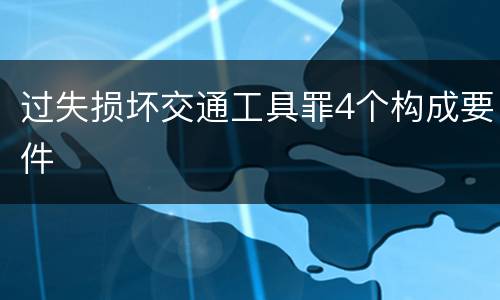 过失损坏交通工具罪4个构成要件