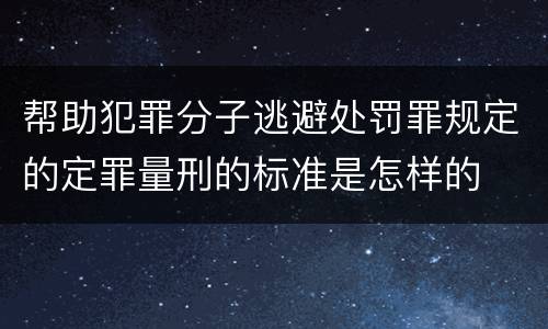 帮助犯罪分子逃避处罚罪规定的定罪量刑的标准是怎样的