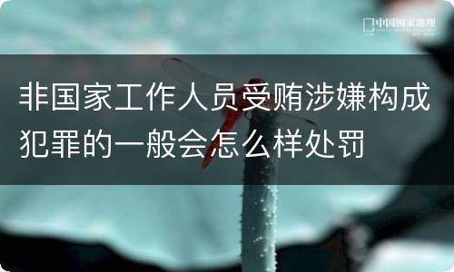 非国家工作人员受贿涉嫌构成犯罪的一般会怎么样处罚