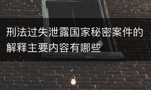 刑法过失泄露国家秘密案件的解释主要内容有哪些