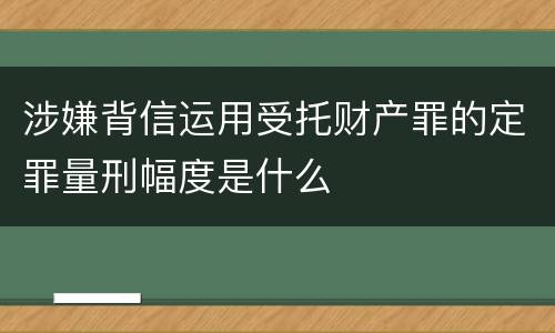 涉嫌背信运用受托财产罪的定罪量刑幅度是什么