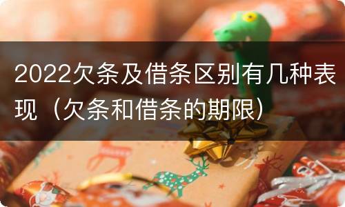 2022欠条及借条区别有几种表现（欠条和借条的期限）