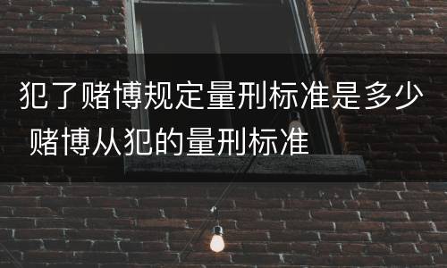 犯了赌博规定量刑标准是多少 赌博从犯的量刑标准