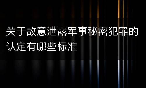 关于故意泄露军事秘密犯罪的认定有哪些标准