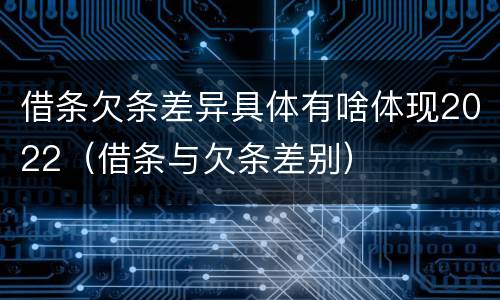 借条欠条差异具体有啥体现2022（借条与欠条差别）