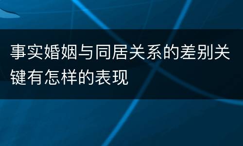 事实婚姻与同居关系的差别关键有怎样的表现