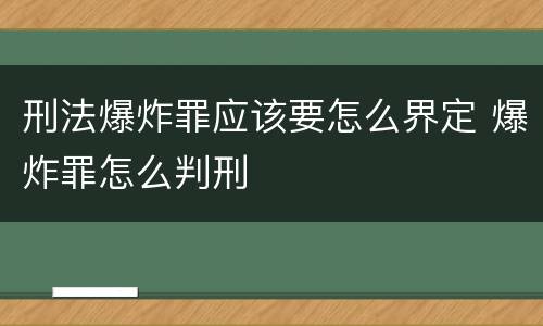 刑法爆炸罪应该要怎么界定 爆炸罪怎么判刑