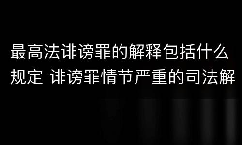 最高法诽谤罪的解释包括什么规定 诽谤罪情节严重的司法解释