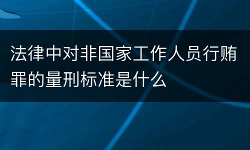 法律中对非国家工作人员行贿罪的量刑标准是什么
