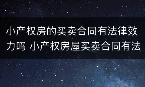 小产权房的买卖合同有法律效力吗 小产权房屋买卖合同有法律效力吗