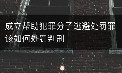 成立帮助犯罪分子逃避处罚罪该如何处罚判刑