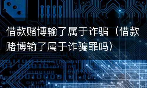 借款赌博输了属于诈骗(借款赌博输了属于诈骗罪吗)