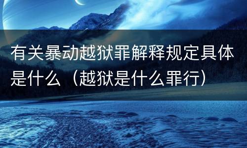 有关暴动越狱罪解释规定具体是什么（越狱是什么罪行）