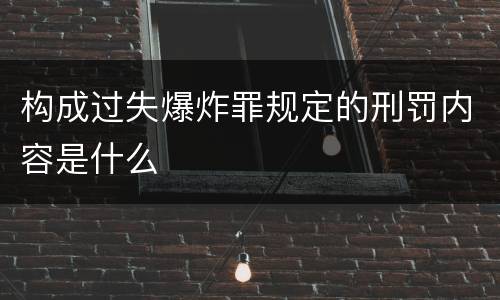 构成过失爆炸罪规定的刑罚内容是什么