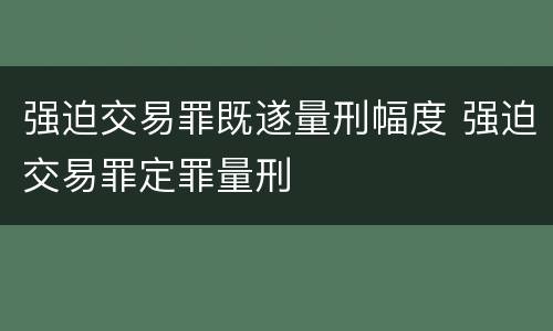 强迫交易罪既遂量刑幅度 强迫交易罪定罪量刑