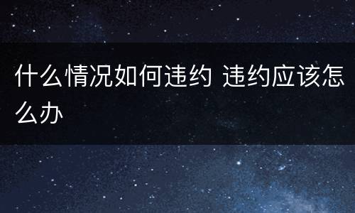 什么情况如何违约 违约应该怎么办