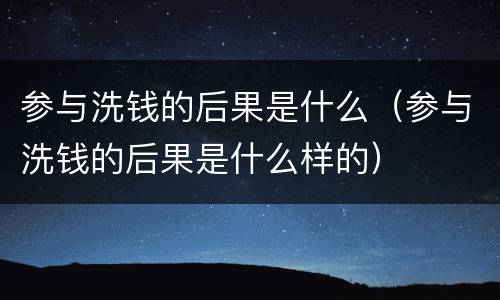 参与洗钱的后果是什么（参与洗钱的后果是什么样的）