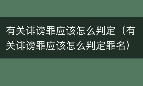 有关诽谤罪应该怎么判定（有关诽谤罪应该怎么判定罪名）