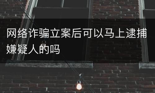 网络诈骗立案后可以马上逮捕嫌疑人的吗