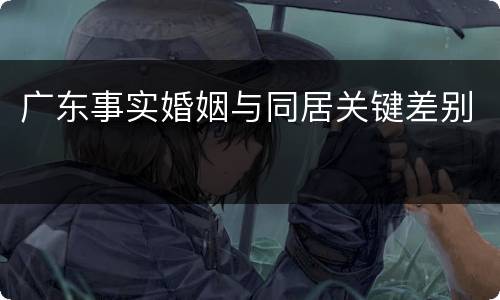 广东事实婚姻与同居关键差别