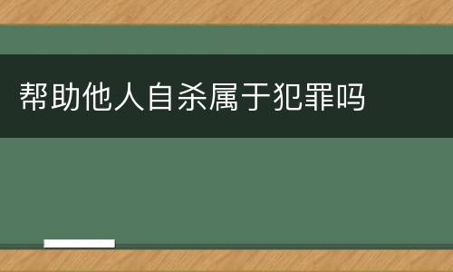 帮助他人自杀属于犯罪吗