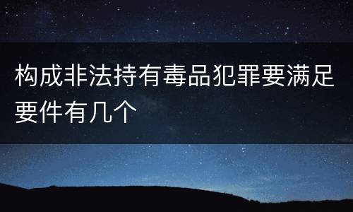 构成非法持有毒品犯罪要满足要件有几个