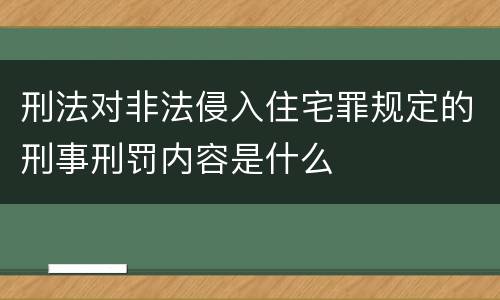 刑法对非法侵入住宅罪规定的刑事刑罚内容是什么
