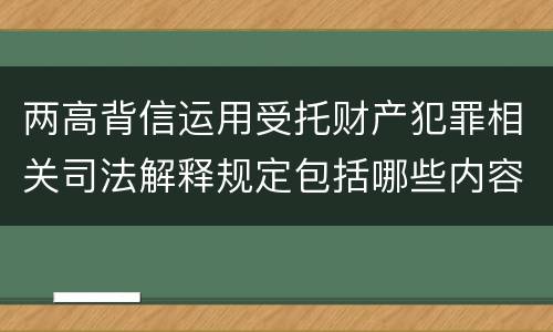 两高背信运用受托财产犯罪相关司法解释规定包括哪些内容